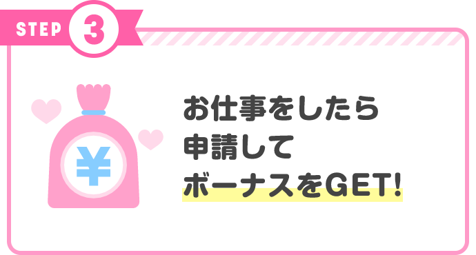 STEP3 お仕事をしたら申請して出勤ボーナスをGET!